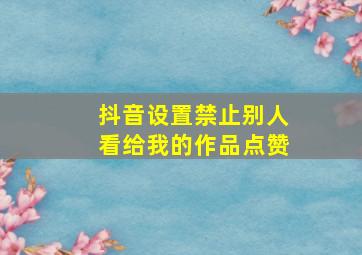 抖音设置禁止别人看给我的作品点赞