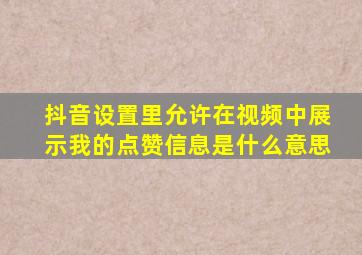 抖音设置里允许在视频中展示我的点赞信息是什么意思