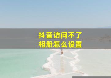 抖音访问不了相册怎么设置