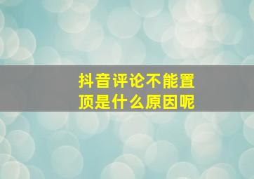 抖音评论不能置顶是什么原因呢