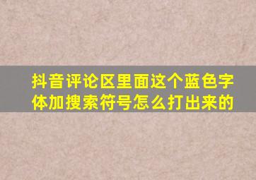 抖音评论区里面这个蓝色字体加搜索符号怎么打出来的