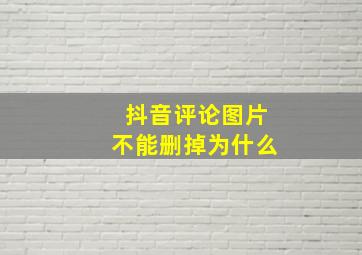 抖音评论图片不能删掉为什么