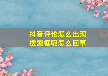 抖音评论怎么出现搜索框呢怎么回事