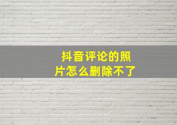 抖音评论的照片怎么删除不了