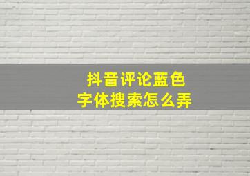 抖音评论蓝色字体搜索怎么弄