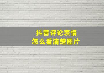 抖音评论表情怎么看清楚图片