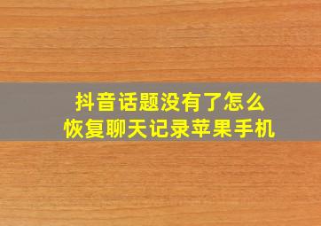 抖音话题没有了怎么恢复聊天记录苹果手机