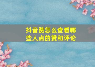 抖音赞怎么查看哪些人点的赞和评论