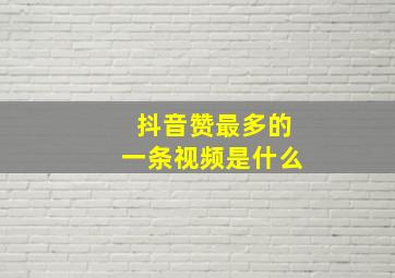 抖音赞最多的一条视频是什么