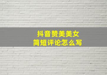 抖音赞美美女简短评论怎么写