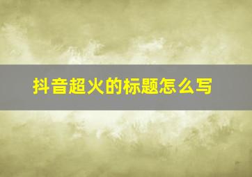 抖音超火的标题怎么写