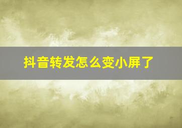 抖音转发怎么变小屏了