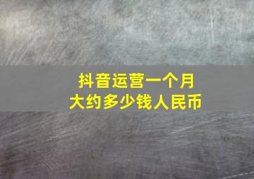 抖音运营一个月大约多少钱人民币