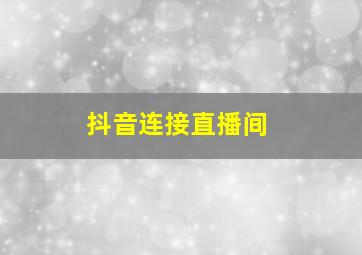 抖音连接直播间