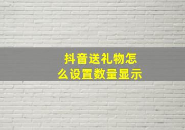 抖音送礼物怎么设置数量显示