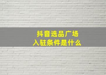 抖音选品广场入驻条件是什么