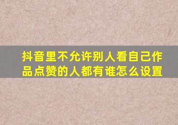 抖音里不允许别人看自己作品点赞的人都有谁怎么设置