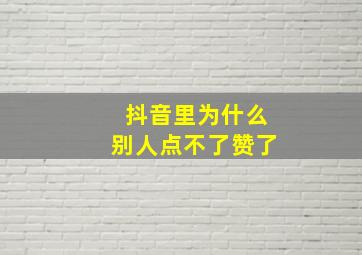 抖音里为什么别人点不了赞了