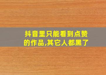 抖音里只能看到点赞的作品,其它人都黑了