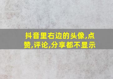 抖音里右边的头像,点赞,评论,分享都不显示