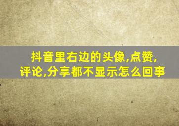 抖音里右边的头像,点赞,评论,分享都不显示怎么回事