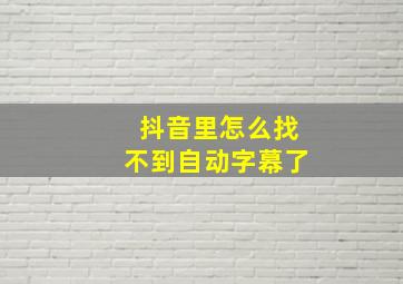 抖音里怎么找不到自动字幕了