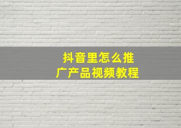 抖音里怎么推广产品视频教程