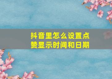 抖音里怎么设置点赞显示时间和日期