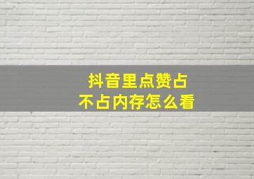 抖音里点赞占不占内存怎么看