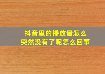 抖音里的播放量怎么突然没有了呢怎么回事