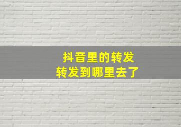 抖音里的转发转发到哪里去了