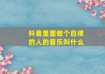 抖音里面做个自律的人的音乐叫什么