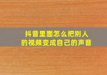 抖音里面怎么把别人的视频变成自己的声音