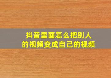 抖音里面怎么把别人的视频变成自己的视频