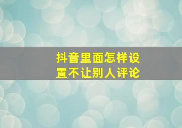 抖音里面怎样设置不让别人评论