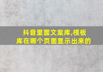 抖音里面文案库,模板库在哪个页面显示出来的