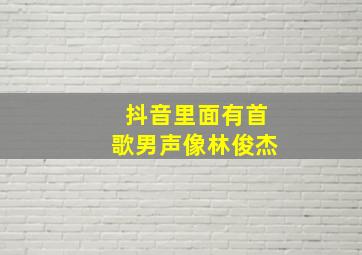 抖音里面有首歌男声像林俊杰