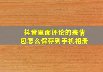 抖音里面评论的表情包怎么保存到手机相册