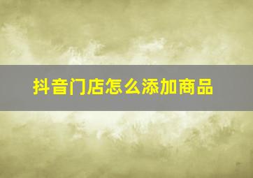 抖音门店怎么添加商品