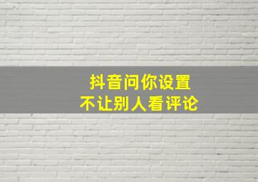 抖音问你设置不让别人看评论