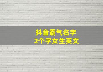 抖音霸气名字2个字女生英文