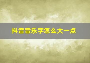 抖音音乐字怎么大一点