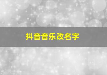 抖音音乐改名字