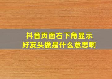 抖音页面右下角显示好友头像是什么意思啊