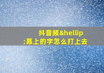 抖音频…幕上的字怎么打上去