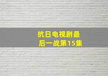 抗日电视剧最后一战第15集