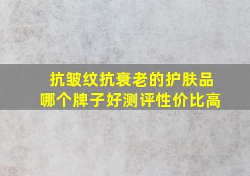 抗皱纹抗衰老的护肤品哪个牌子好测评性价比高