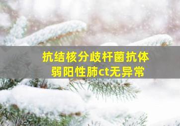 抗结核分歧杆菌抗体弱阳性肺ct无异常