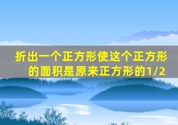 折出一个正方形使这个正方形的面积是原来正方形的1/2