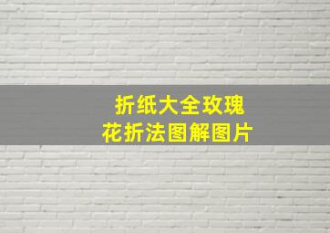 折纸大全玫瑰花折法图解图片